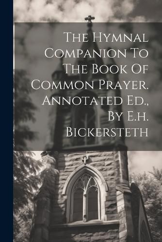 Cover image for The Hymnal Companion To The Book Of Common Prayer. Annotated Ed., By E.h. Bickersteth