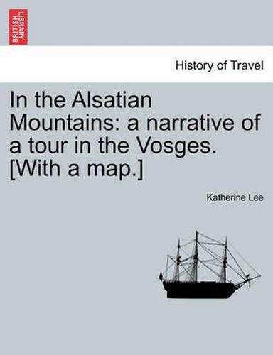 Cover image for In the Alsatian Mountains: A Narrative of a Tour in the Vosges. [With a Map.]