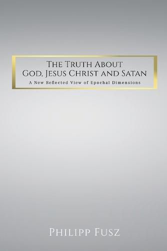 Cover image for The Truth About God, Jesus Christ and Satan