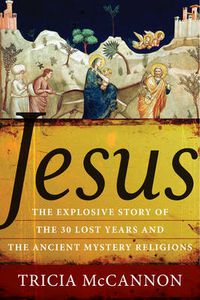 Cover image for Jesus: The Explosive Story of the 30 Lost Years and the Ancient Mystery Religions