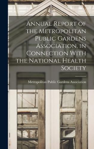 Cover image for Annual Report of the Metropolitan Public Gardens Association, in Connection With the National Health Society