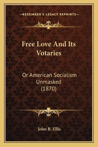 Free Love and Its Votaries: Or American Socialism Unmasked (1870)