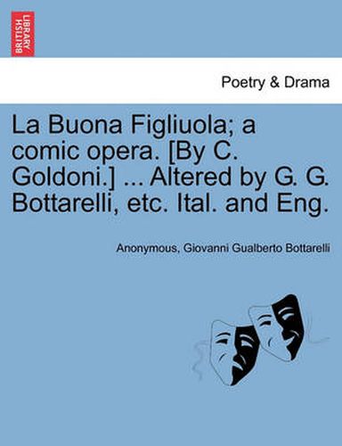 Cover image for La Buona Figliuola; A Comic Opera. [By C. Goldoni.] ... Altered by G. G. Bottarelli, Etc. Ital. and Eng.