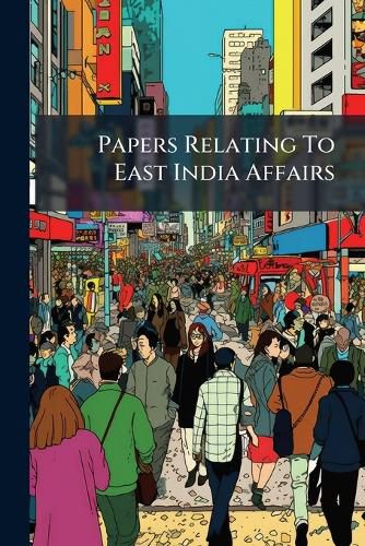 Cover image for Papers Relating to East India Affairs: Viz. Copies of Any Proceddings of the Court ... in Consequence of Two Letters, Addressed ... by M. G. Prendergast Esq. Stating Himself Agent and Attorny to Two Natives ......