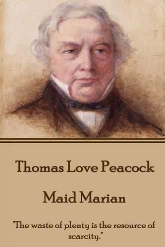 Thomas Love Peacock - Maid Marian: The waste of plenty is the resource of scarcity.