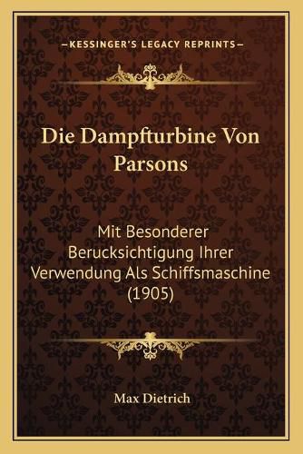 Cover image for Die Dampfturbine Von Parsons: Mit Besonderer Berucksichtigung Ihrer Verwendung ALS Schiffsmaschine (1905)