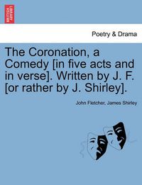 Cover image for The Coronation, a Comedy [In Five Acts and in Verse]. Written by J. F. [Or Rather by J. Shirley].