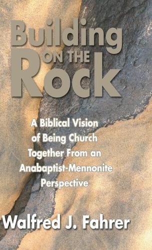 Cover image for Building on the Rock: A Biblical Vision of Being Church Together from an Anabaptist-Mennonite Perspective