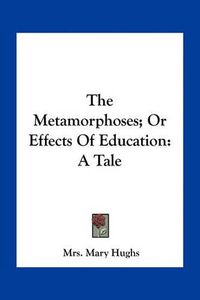 Cover image for The Metamorphoses; Or Effects of Education: A Tale