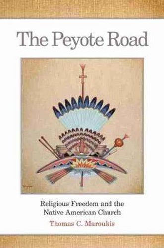 Cover image for The Peyote Road: Religious Freedom and the Native American Church