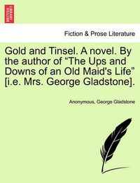 Cover image for Gold and Tinsel. a Novel. by the Author of  The Ups and Downs of an Old Maid's Life  [I.E. Mrs. George Gladstone].