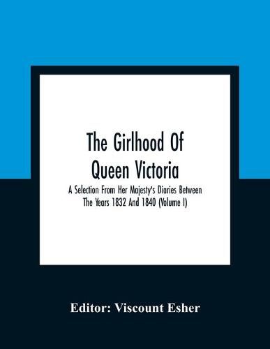 Cover image for The Girlhood Of Queen Victoria: A Selection From Her Majesty'S Diaries Between The Years 1832 And 1840 (Volume I)