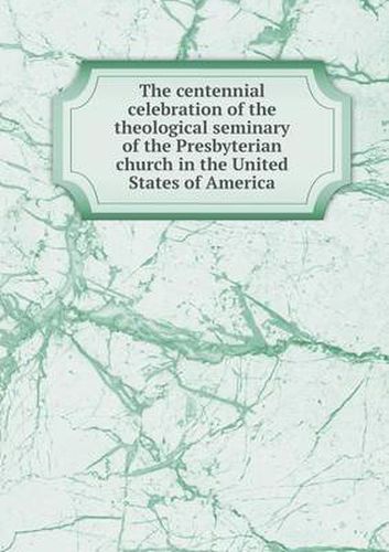 Cover image for The centennial celebration of the theological seminary of the Presbyterian church in the United States of America