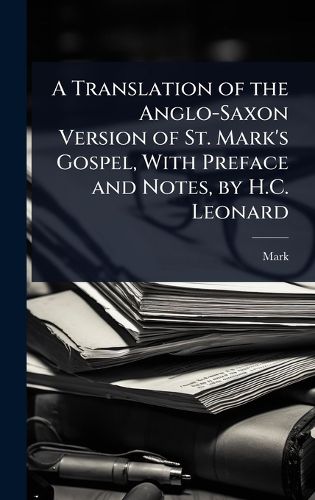 Cover image for A Translation of the Anglo-Saxon Version of St. Mark's Gospel, With Preface and Notes, by H.C. Leonard