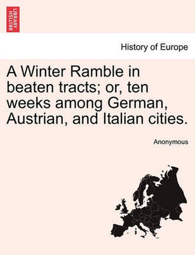 Cover image for A Winter Ramble in Beaten Tracts; Or, Ten Weeks Among German, Austrian, and Italian Cities.