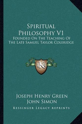 Spiritual Philosophy V1: Founded on the Teaching of the Late Samuel Taylor Coleridge