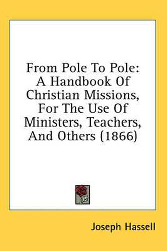 Cover image for From Pole to Pole: A Handbook of Christian Missions, for the Use of Ministers, Teachers, and Others (1866)