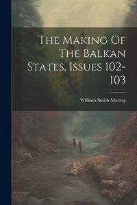 Cover image for The Making Of The Balkan States, Issues 102-103