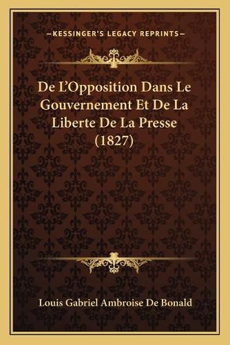 de L'Opposition Dans Le Gouvernement Et de La Liberte de La Presse (1827)