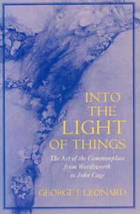 Cover image for Into the Light of Things: The Art of the Commonplace from Wordsworth to John Cage