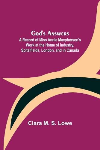 Cover image for God's Answers; A Record of Miss Annie Macpherson's Work at the Home of Industry, Spitalfields, London, and in Canada