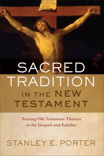 Sacred Tradition in the New Testament - Tracing Old Testament Themes in the Gospels and Epistles