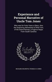 Cover image for Experience and Personal Narrative of Uncle Tom Jones: Who Was for Forty Years a Slave. Also the Surprising Adventures of Wild Tom, of the Island Retreat, a Fugitive Negro from South Carolina