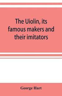 Cover image for The Uiolin, its famous makers and their imitators