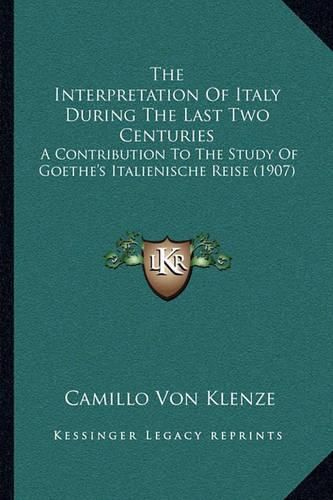 Cover image for The Interpretation of Italy During the Last Two Centuries: A Contribution to the Study of Goethe's Italienische Reise (1907)