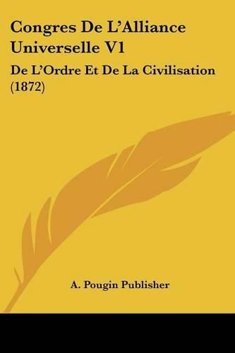 Congres de L'Alliance Universelle V1: de L'Ordre Et de La Civilisation (1872)