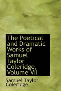 Cover image for The Poetical and Dramatic Works of Samuel Taylor Coleridge, Volume VII