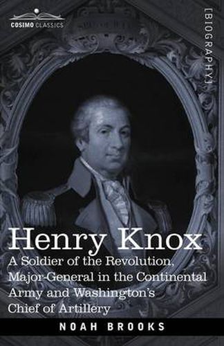 Henry Knox: A Soldier of the Revolution, Major-General in the Continental Army and Washington's Chief of Artillery