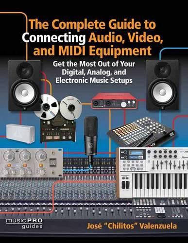 Cover image for The Complete Guide to Connecting Audio, Video and MIDI Equipment: Get the Most Out of Your Digital, Analog and Electronic Music Setup