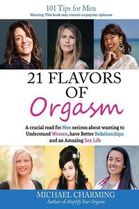 Cover image for 21 Flavors of Orgasm: A crucial read for Men serious about wanting to Understand Women, have Better Relationships and an Amazing Sex Life