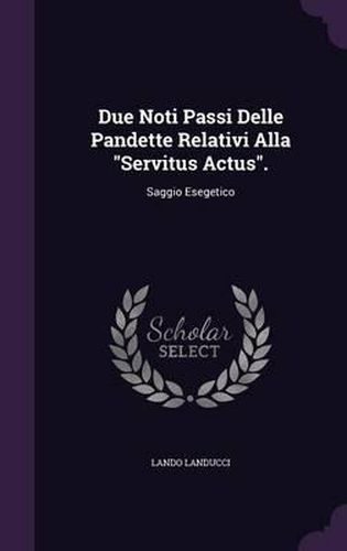 Due Noti Passi Delle Pandette Relativi Alla Servitus Actus.: Saggio Esegetico