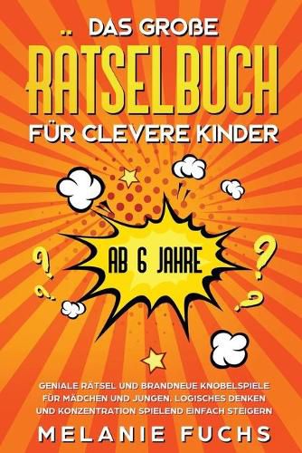 Cover image for Das grosse Ratselbuch fur clevere Kinder (ab 6 Jahre). Geniale Ratsel und brandneue Knobelspiele fur Madchen und Jungen. Logisches Denken und Konzentration spielend einfach steigern