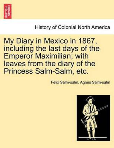 Cover image for My Diary in Mexico in 1867, Including the Last Days of the Emperor Maximilian; With Leaves from the Diary of the Princess Salm-Salm, Etc. Vol. II.