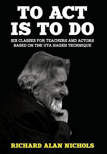 To Act Is to Do: Six Classes for Teachers and Actors Based on the Uta Hagen Technique