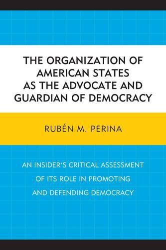 Cover image for The Organization of American States as the Advocate and Guardian of Democracy: An Insider's Critical Assessment of its Role in Promoting and Defending Democracy