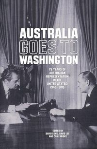 Cover image for Australia goes to Washington: 75 years of Australian representation in the United States, 1940-2015