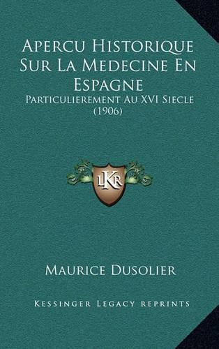 Cover image for Apercu Historique Sur La Medecine En Espagne: Particulierement Au XVI Siecle (1906)
