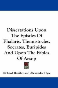 Cover image for Dissertations Upon the Epistles of Phalaris, Themistocles, Socrates, Euripides and Upon the Fables of Aesop