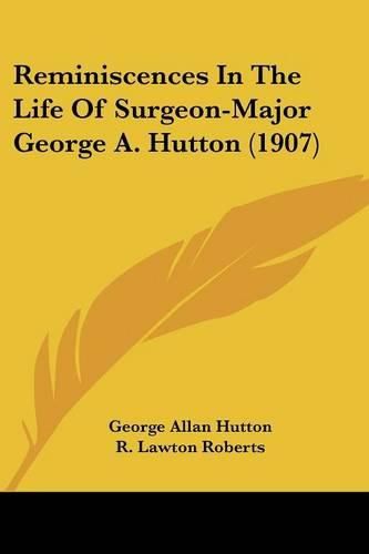 Reminiscences in the Life of Surgeon-Major George A. Hutton (1907)