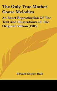 Cover image for The Only True Mother Goose Melodies: An Exact Reproduction of the Text and Illustrations of the Original Edition (1905)