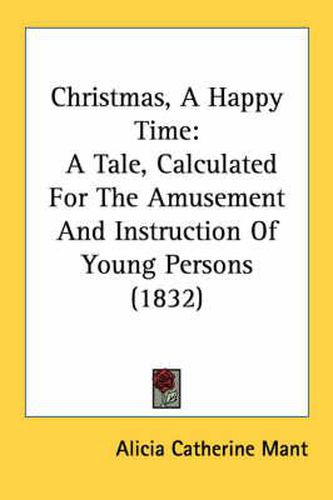 Cover image for Christmas, a Happy Time: A Tale, Calculated for the Amusement and Instruction of Young Persons (1832)