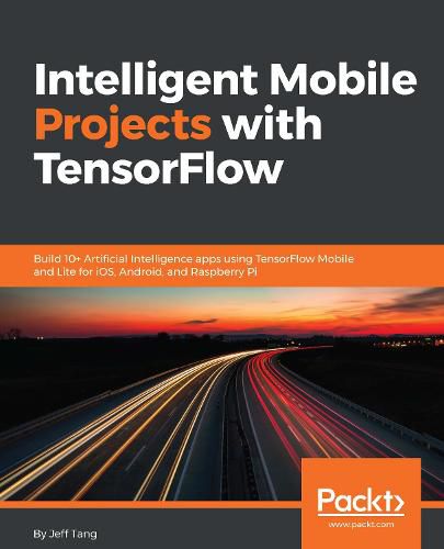 Cover image for Intelligent Mobile Projects with TensorFlow: Build 10+ Artificial Intelligence apps using TensorFlow Mobile and Lite for iOS, Android, and Raspberry Pi