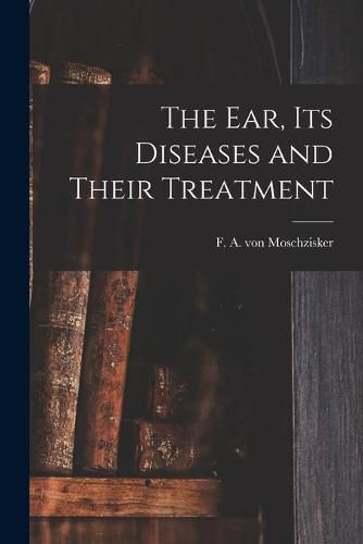 Cover image for The Ear, Its Diseases and Their Treatment