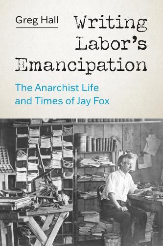 Cover image for Writing Labor's Emancipation: The Anarchist Life and Times of Jay Fox