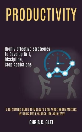 Cover image for Productivity: Highly Effective Strategies to Develop Grit, Discipline, Stop Addictions (Goal Setting Guide to Measure Only What Really Matters by Using Data Science the Agile Way)