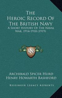 Cover image for The Heroic Record of the British Navy: A Short History of the Naval War, 1914-1918 (1919)